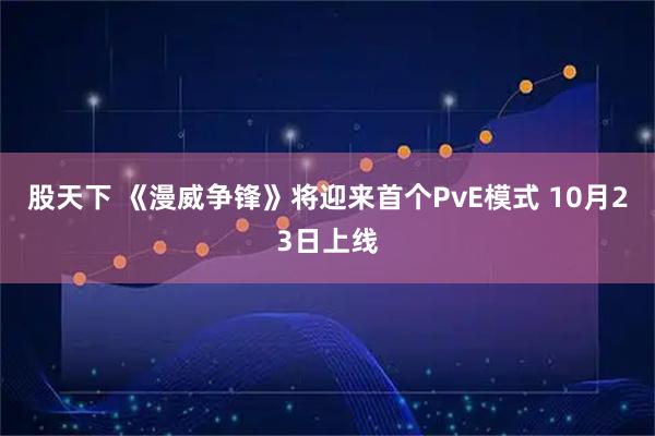 股天下 《漫威争锋》将迎来首个PvE模式 10月23日上线