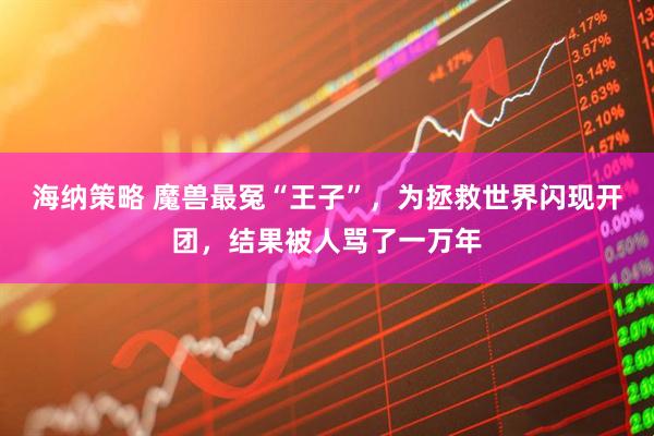 海纳策略 魔兽最冤“王子”，为拯救世界闪现开团，结果被人骂了一万年