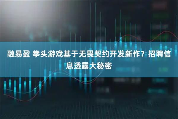 融易盈 拳头游戏基于无畏契约开发新作？招聘信息透露大秘密