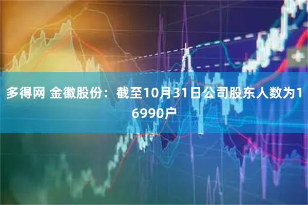 多得网 金徽股份：截至10月31日公司股东人数为16990户