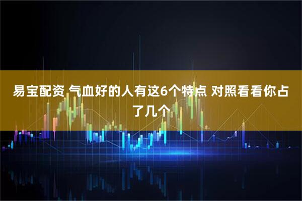 易宝配资 气血好的人有这6个特点 对照看看你占了几个
