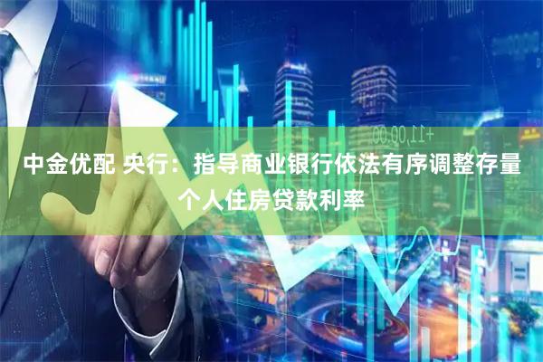 中金优配 央行：指导商业银行依法有序调整存量个人住房贷款利率