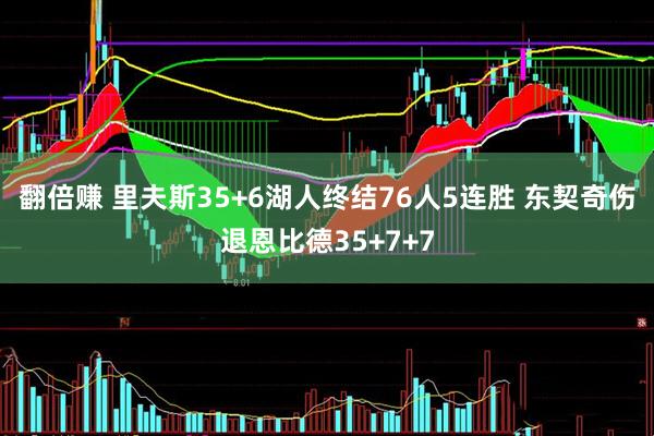 翻倍赚 里夫斯35+6湖人终结76人5连胜 东契奇伤退恩比德35+7+7