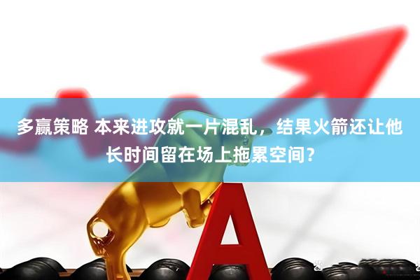多赢策略 本来进攻就一片混乱，结果火箭还让他长时间留在场上拖累空间？