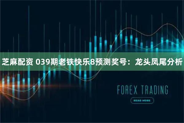 芝麻配资 039期老铁快乐8预测奖号：龙头凤尾分析