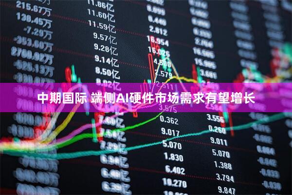 中期国际 端侧AI硬件市场需求有望增长
