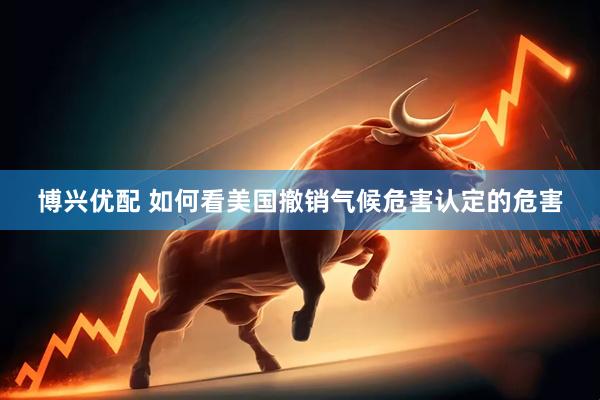 博兴优配 如何看美国撤销气候危害认定的危害