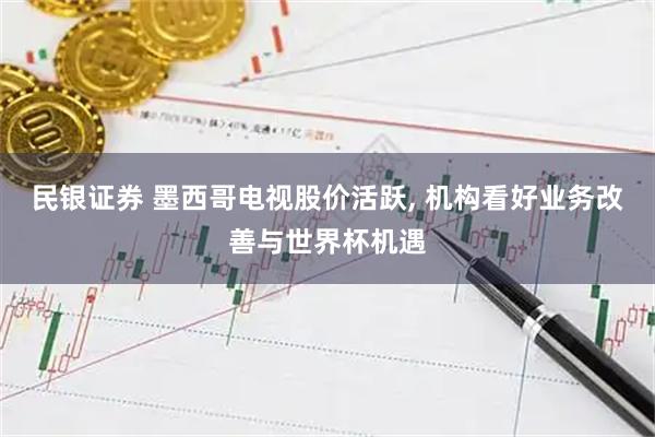民银证券 墨西哥电视股价活跃, 机构看好业务改善与世界杯机遇