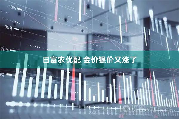 日富农优配 金价银价又涨了