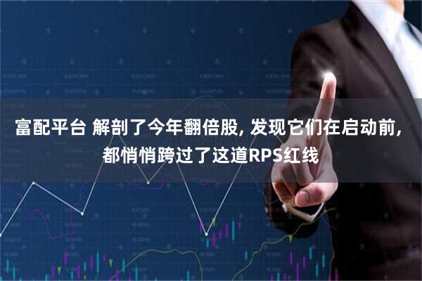 富配平台 解剖了今年翻倍股, 发现它们在启动前, 都悄悄跨过了这道RPS红线