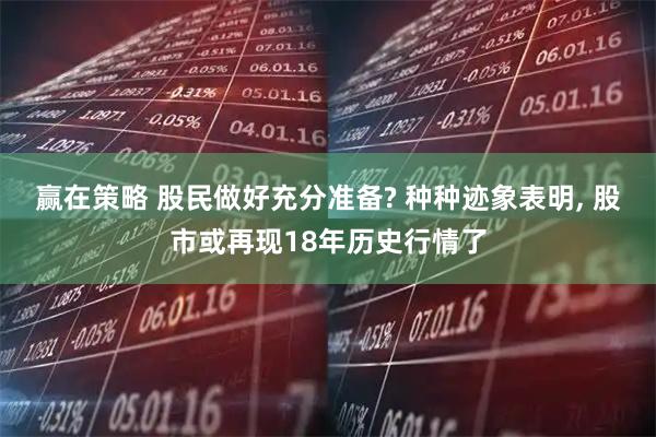 赢在策略 股民做好充分准备? 种种迹象表明, 股市或再现18年历史行情了