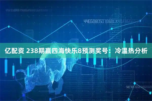 亿配资 238期赢四海快乐8预测奖号：冷温热分析
